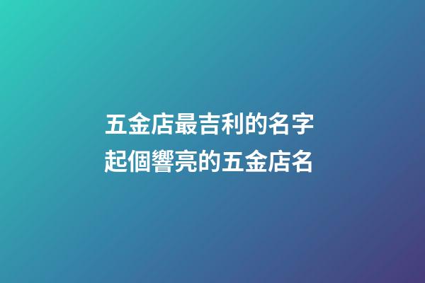 五金店最吉利的名字 起個響亮的五金店名-第1張-店鋪起名-玄機派